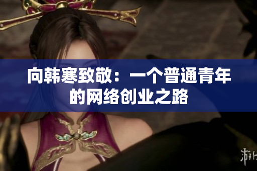 向韩寒致敬：一个普通青年的网络创业之路