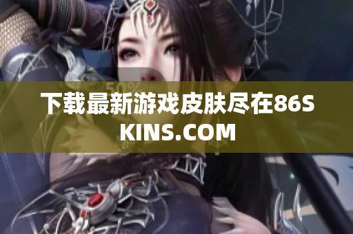 下载最新游戏皮肤尽在86SKINS.COM