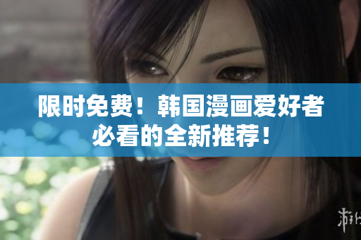 限时免费！韩国漫画爱好者必看的全新推荐！