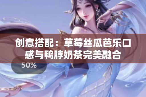 创意搭配：草莓丝瓜芭乐口感与鸭脖奶茶完美融合