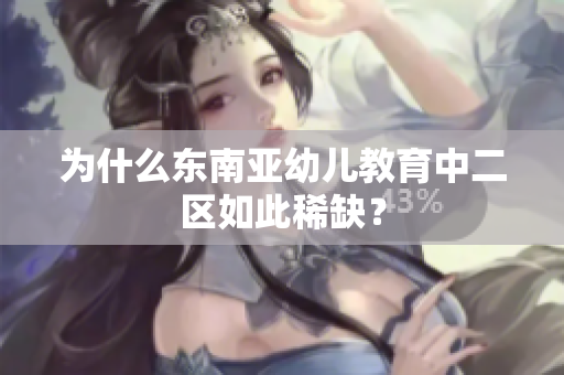 为什么东南亚幼儿教育中二区如此稀缺？