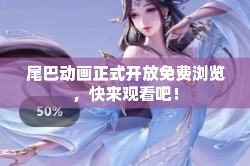 尾巴动画正式开放免费浏览，快来观看吧！