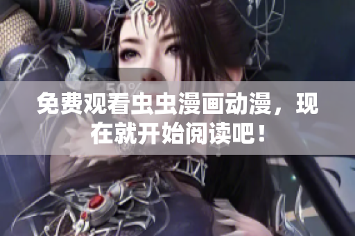 免费观看虫虫漫画动漫，现在就开始阅读吧！