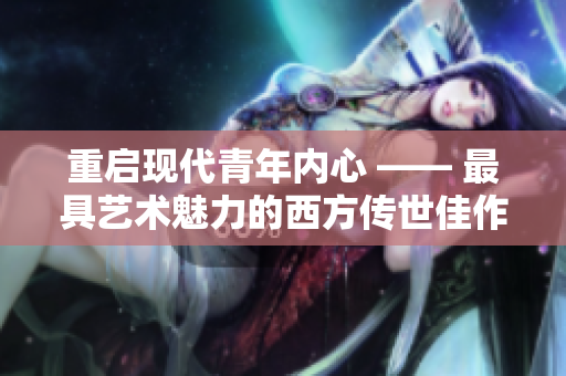 重启现代青年内心 —— 最具艺术魅力的西方传世佳作