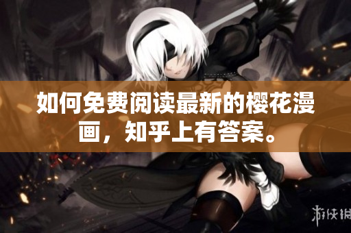 如何免费阅读最新的樱花漫画，知乎上有答案。
