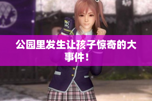 公园里发生让孩子惊奇的大事件！