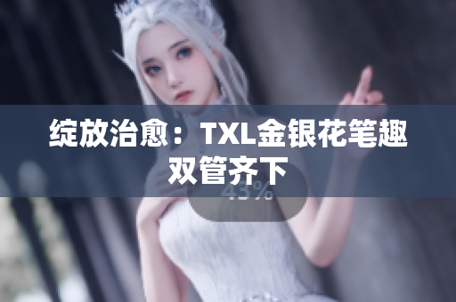 绽放治愈：TXL金银花笔趣双管齐下
