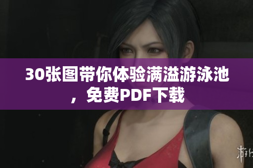 30张图带你体验满溢游泳池，免费PDF下载