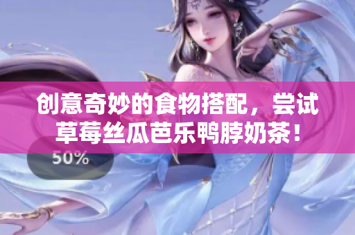 创意奇妙的食物搭配，尝试草莓丝瓜芭乐鸭脖奶茶！