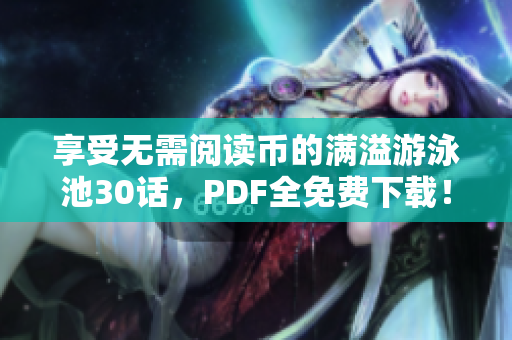 享受无需阅读币的满溢游泳池30话，PDF全免费下载！
