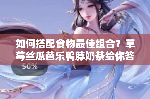 如何搭配食物最佳组合？草莓丝瓜芭乐鸭脖奶茶给你答案