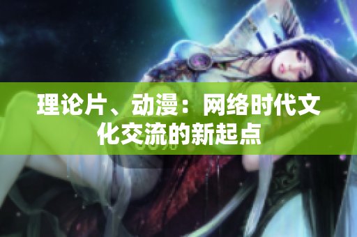 理论片、动漫：网络时代文化交流的新起点