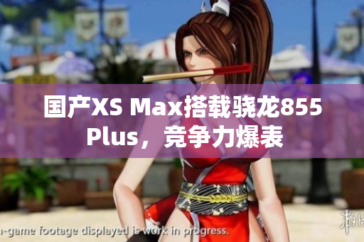 国产XS Max搭载骁龙855 Plus，竞争力爆表