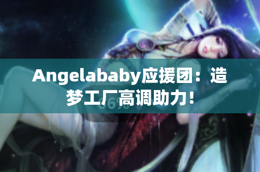 Angelababy应援团：造梦工厂高调助力！