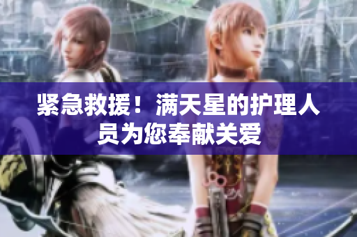紧急救援！满天星的护理人员为您奉献关爱