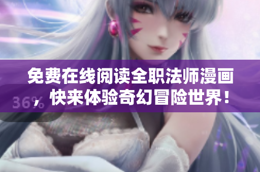 免费在线阅读全职法师漫画，快来体验奇幻冒险世界！