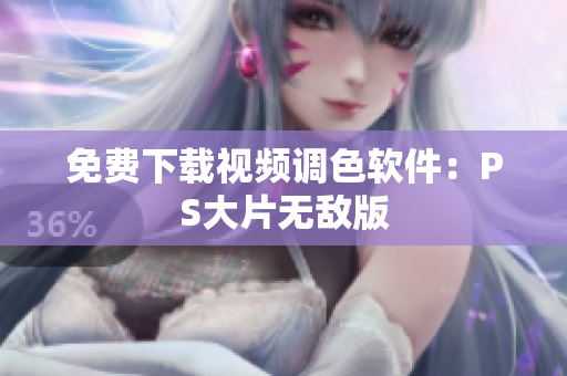 免费下载视频调色软件：PS大片无敌版