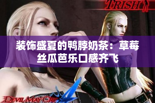 装饰盛夏的鸭脖奶茶：草莓丝瓜芭乐口感齐飞