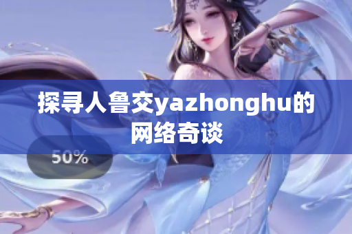 探寻人鲁交yazhonghu的网络奇谈