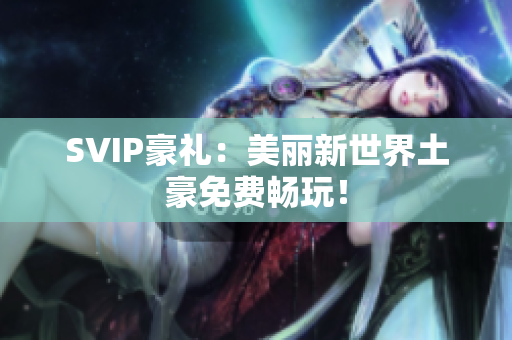 SVIP豪礼：美丽新世界土豪免费畅玩！