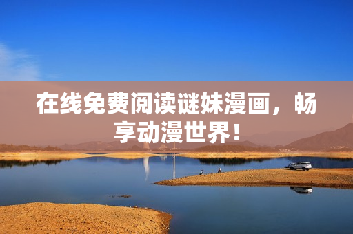 在线免费阅读谜妹漫画，畅享动漫世界！