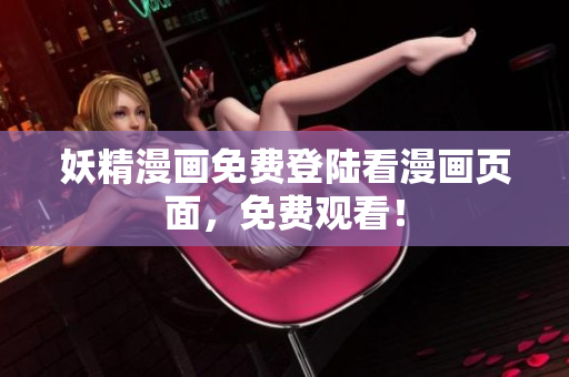 妖精漫画免费登陆看漫画页面，免费观看！