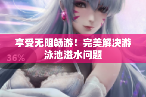 享受无阻畅游！完美解决游泳池溢水问题