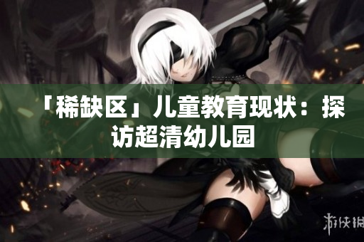 「稀缺区」儿童教育现状：探访超清幼儿园