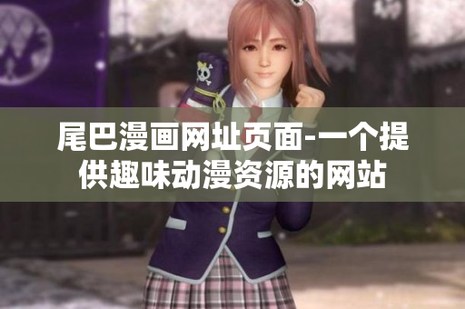 尾巴漫画网址页面-一个提供趣味动漫资源的网站