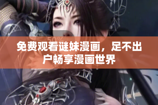 免费观看谜妹漫画，足不出户畅享漫画世界