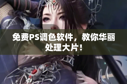 免费PS调色软件，教你华丽处理大片！
