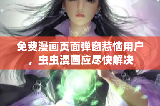 免费漫画页面弹窗惹恼用户，虫虫漫画应尽快解决