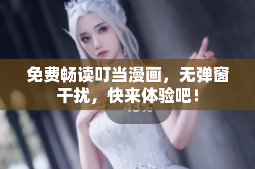 免费畅读叮当漫画，无弹窗干扰，快来体验吧！