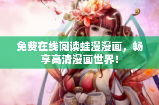 免费在线阅读蛙漫漫画，畅享高清漫画世界！
