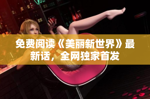 免费阅读《美丽新世界》最新话，全网独家首发
