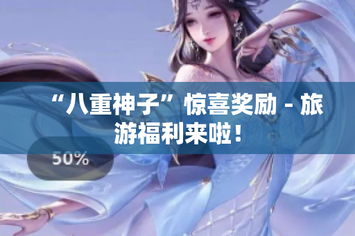 “八重神子”惊喜奖励 - 旅游福利来啦！