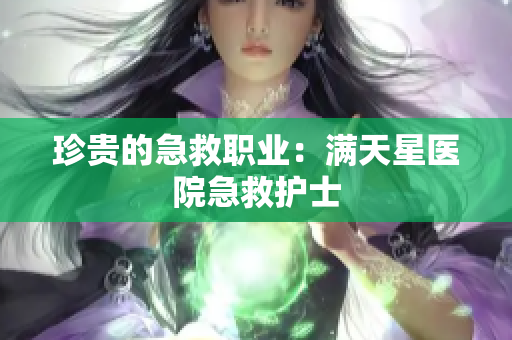 珍贵的急救职业：满天星医院急救护士