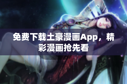 免费下载土豪漫画App，精彩漫画抢先看