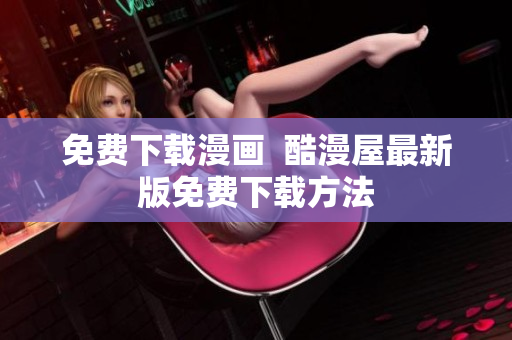 免费下载漫画  酷漫屋最新版免费下载方法