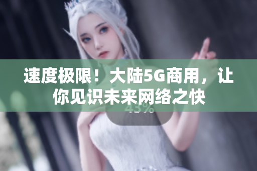 速度极限！大陆5G商用，让你见识未来网络之快