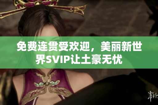 免费连贯受欢迎，美丽新世界SVIP让土豪无忧