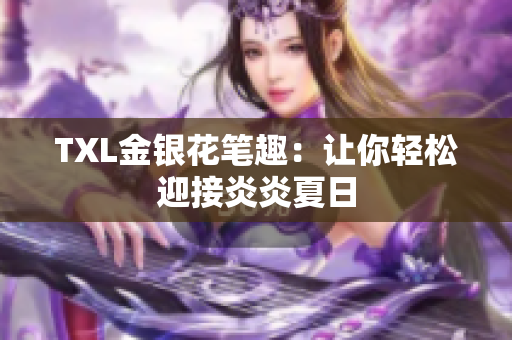 TXL金银花笔趣：让你轻松迎接炎炎夏日
