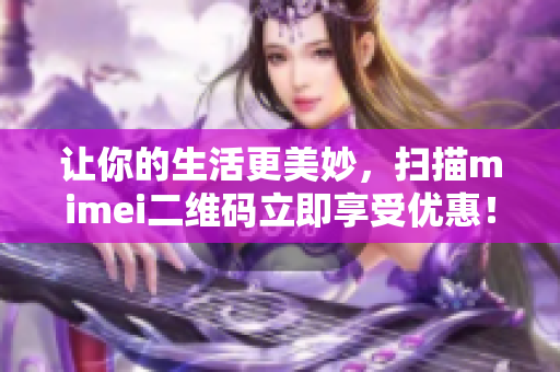 让你的生活更美妙，扫描mimei二维码立即享受优惠！