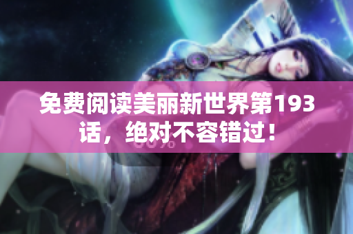 免费阅读美丽新世界第193话，绝对不容错过！