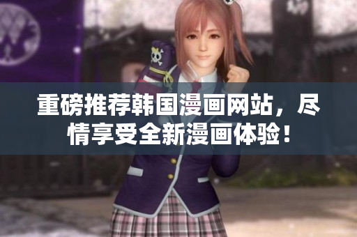 重磅推荐韩国漫画网站，尽情享受全新漫画体验！