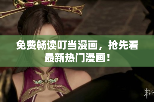 免费畅读叮当漫画，抢先看最新热门漫画！