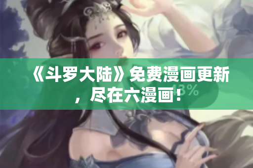 《斗罗大陆》免费漫画更新，尽在六漫画！