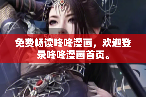 免费畅读咚咚漫画，欢迎登录咚咚漫画首页。