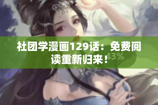 社团学漫画129话：免费阅读重新归来！