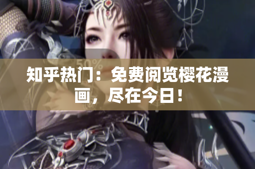知乎热门：免费阅览樱花漫画，尽在今日！